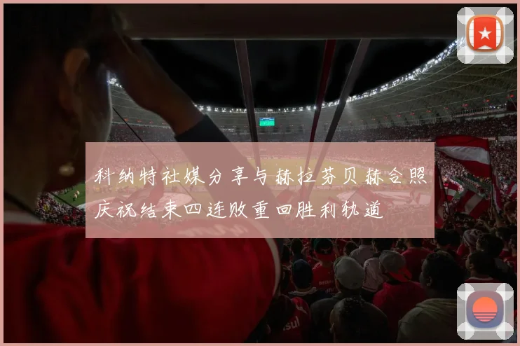 科纳特社媒分享与赫拉芬贝赫合照庆祝结束四连败重回胜利轨道