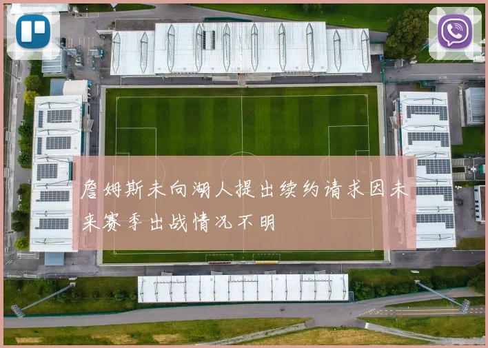 詹姆斯未向湖人提出续约请求因未来赛季出战情况不明