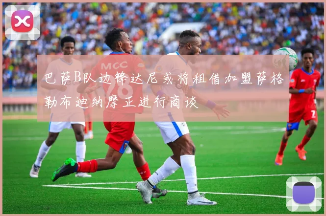 巴萨B队边锋达尼或将租借加盟萨格勒布迪纳摩正进行商谈