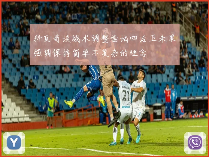 科瓦奇谈战术调整尝试四后卫未果强调保持简单不复杂的理念