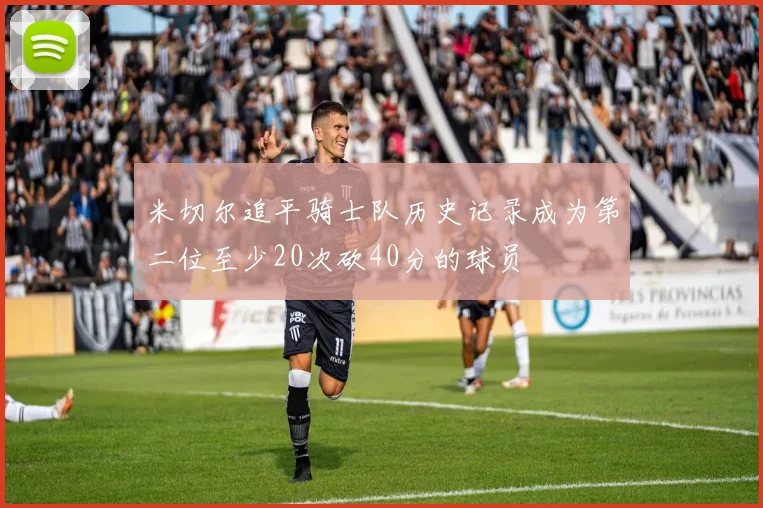 米切尔追平骑士队历史记录成为第二位至少20次砍40分的球员