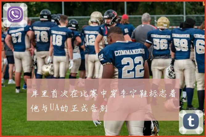库里首次在比赛中穿李宁鞋标志着他与UA的正式告别