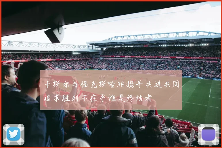 卡斯尔与福克斯哈珀携手共进共同追求胜利不在乎谁是终结者
