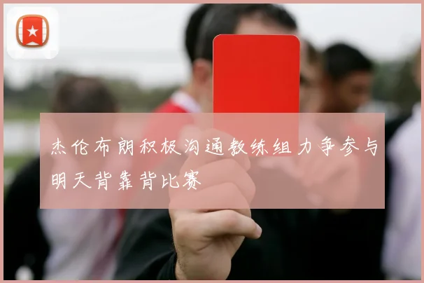 杰伦布朗积极沟通教练组力争参与明天背靠背比赛