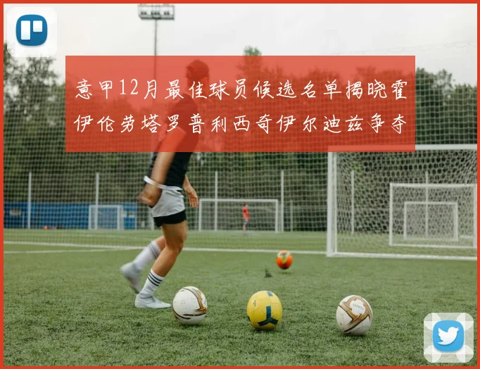 意甲12月最佳球员候选名单揭晓霍伊伦劳塔罗普利西奇伊尔迪兹争夺荣誉