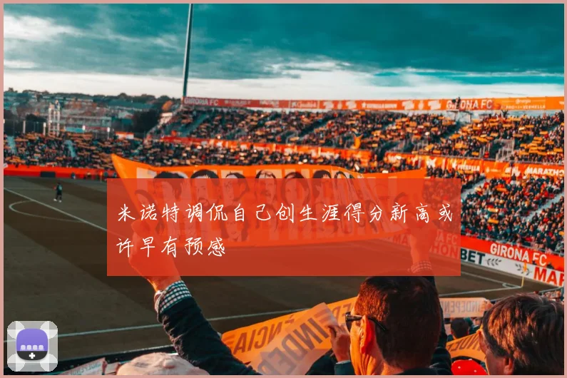 米诺特调侃自己创生涯得分新高或许早有预感