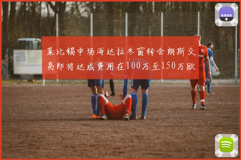 莱比锡中场海达拉冬窗转会朗斯交易即将达成费用在100万至150万欧之间