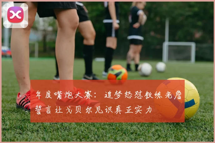 年度嘴炮大赛：追梦怒怼教练老詹誓言让戈贝尔见识真正实力