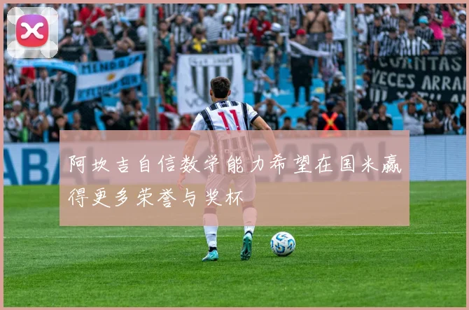 阿坎吉自信数学能力希望在国米赢得更多荣誉与奖杯