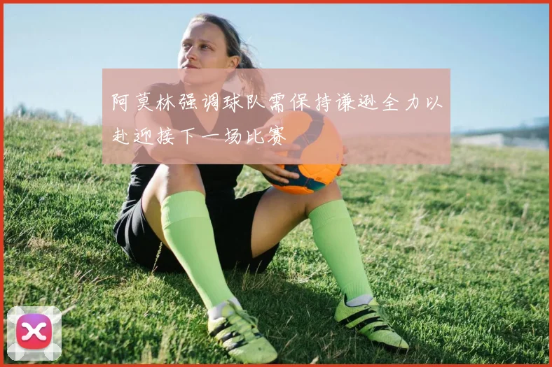 阿莫林强调球队需保持谦逊全力以赴迎接下一场比赛